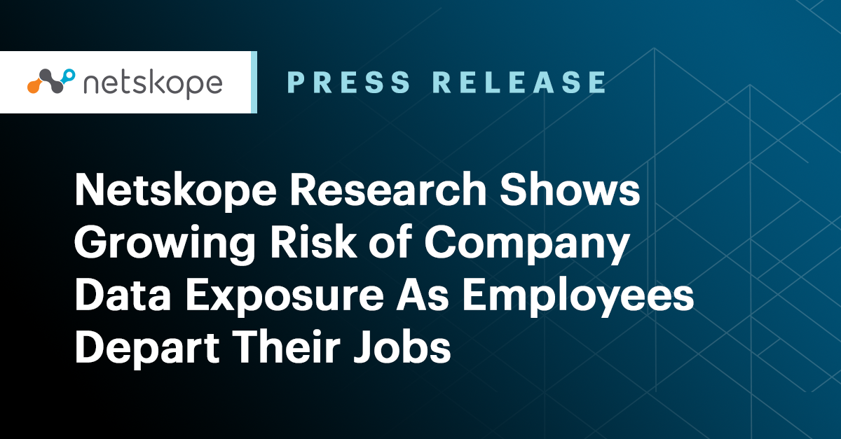 Netskope Research Shows Growing Risk of Company Data Exposure As Employees Depart Their Jobs