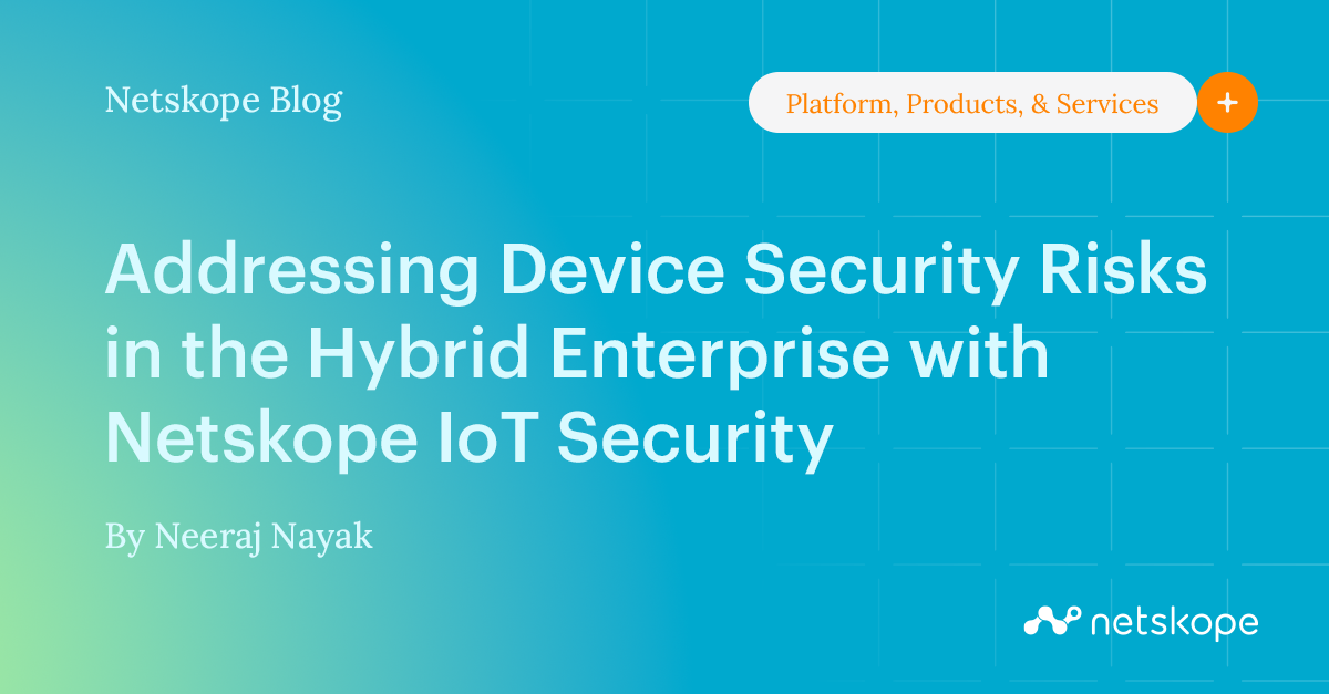Addressing Device Security Risks in the Hybrid Enterprise with Netskope