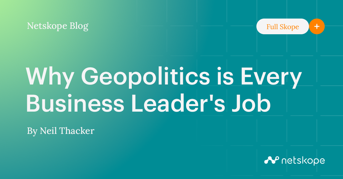 Why Geopolitics is Every Business Leader's Job Netskope