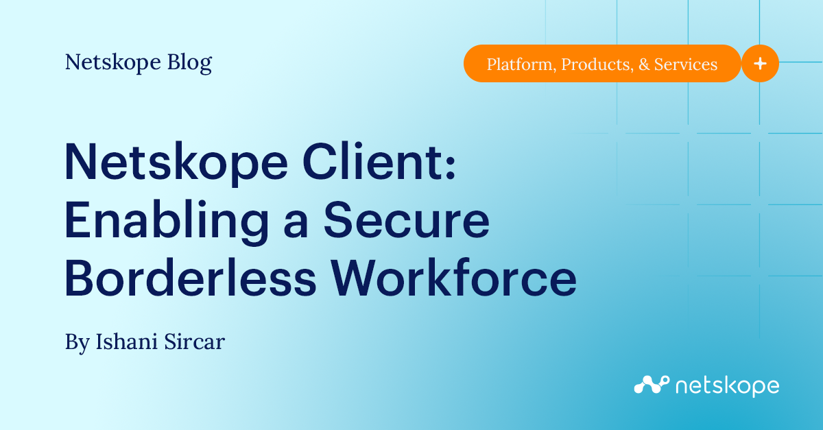 Netskope Client ¿Cómo habilitar de forma segura, sin fronteras, el personal de su empresa