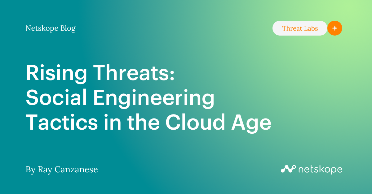 Rising Threats: Social Engineering Tactics in the Cloud Age - Netskope