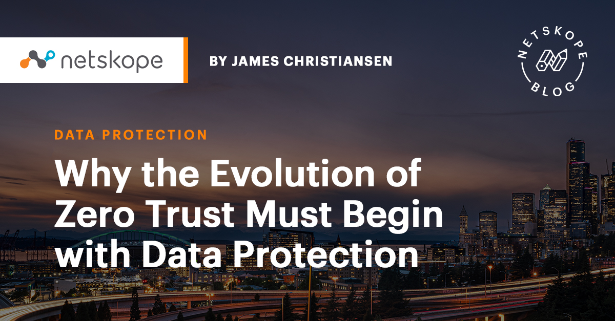 Why the Evolution of Zero Trust Must Begin with Data Protection Netskope