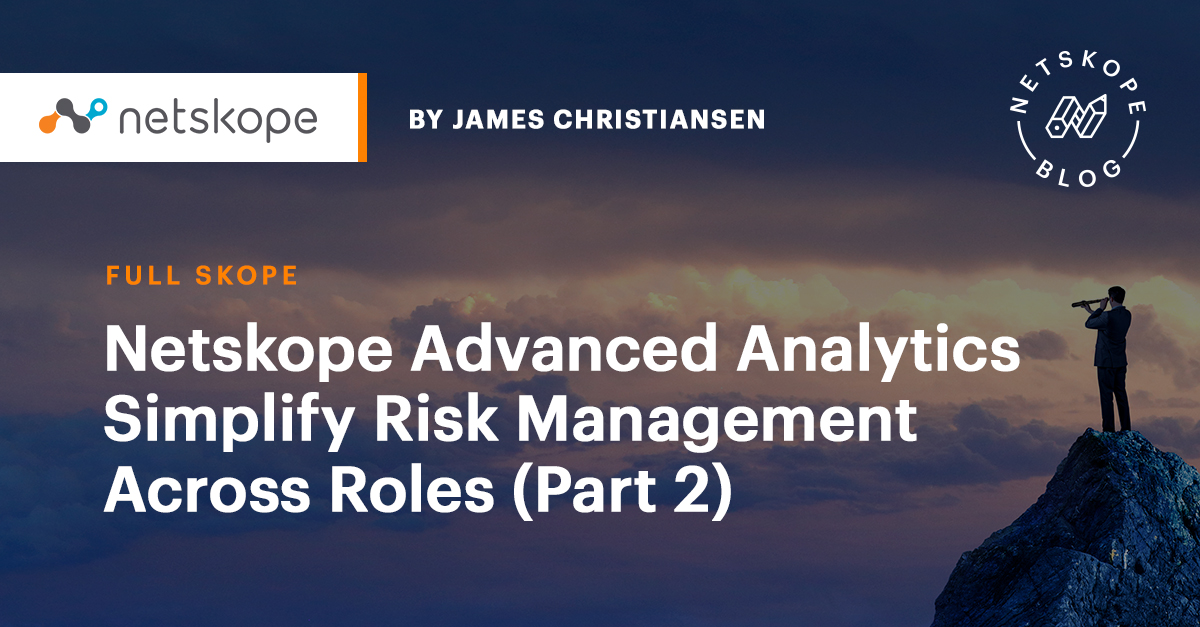 Netskope Advanced Analytics Simplify Risk Management Across Roles (Part