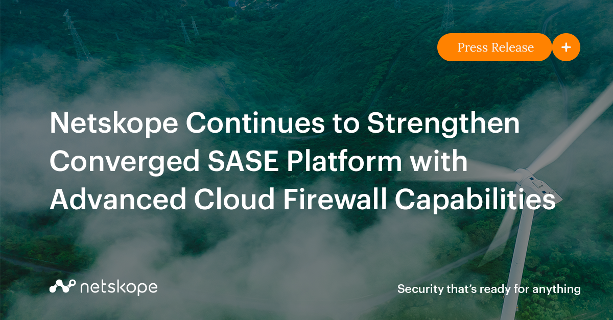 Netskope Continues to Strengthen Converged SASE Platform with Advanced Cloud Firewall
