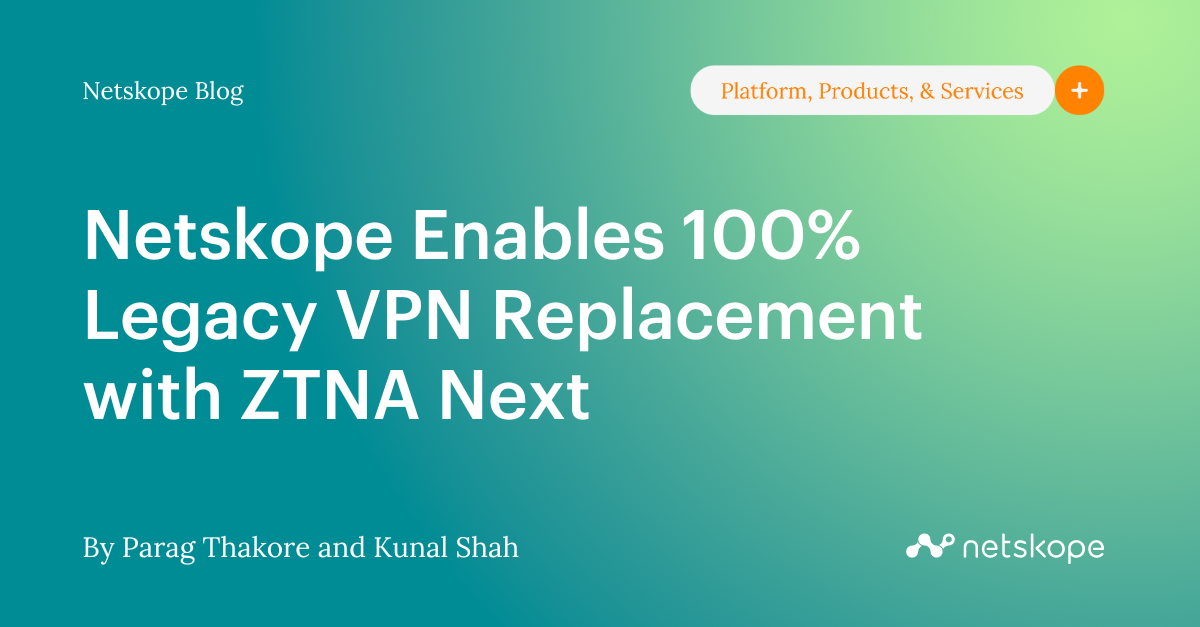 Netskope Enables 100 Legacy VPN Replacement with ZTNA Next Netskope