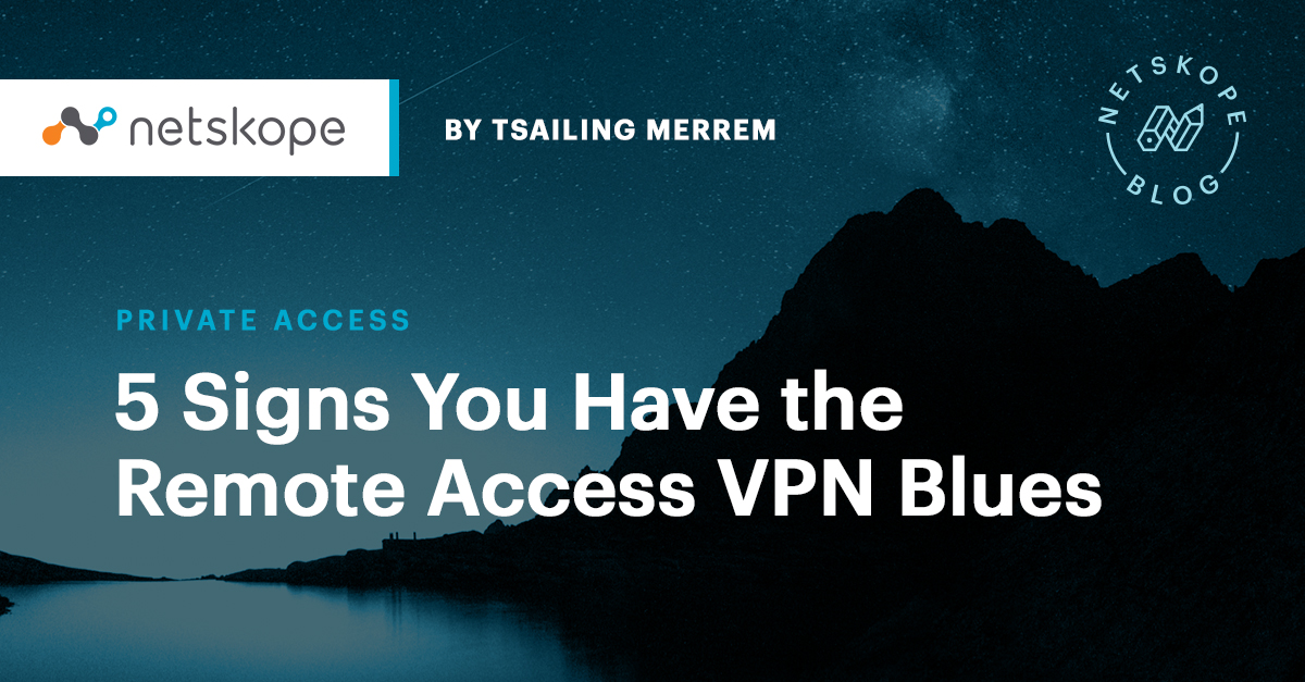 5 Signs You Have the Remote Access VPN Blues Netskope