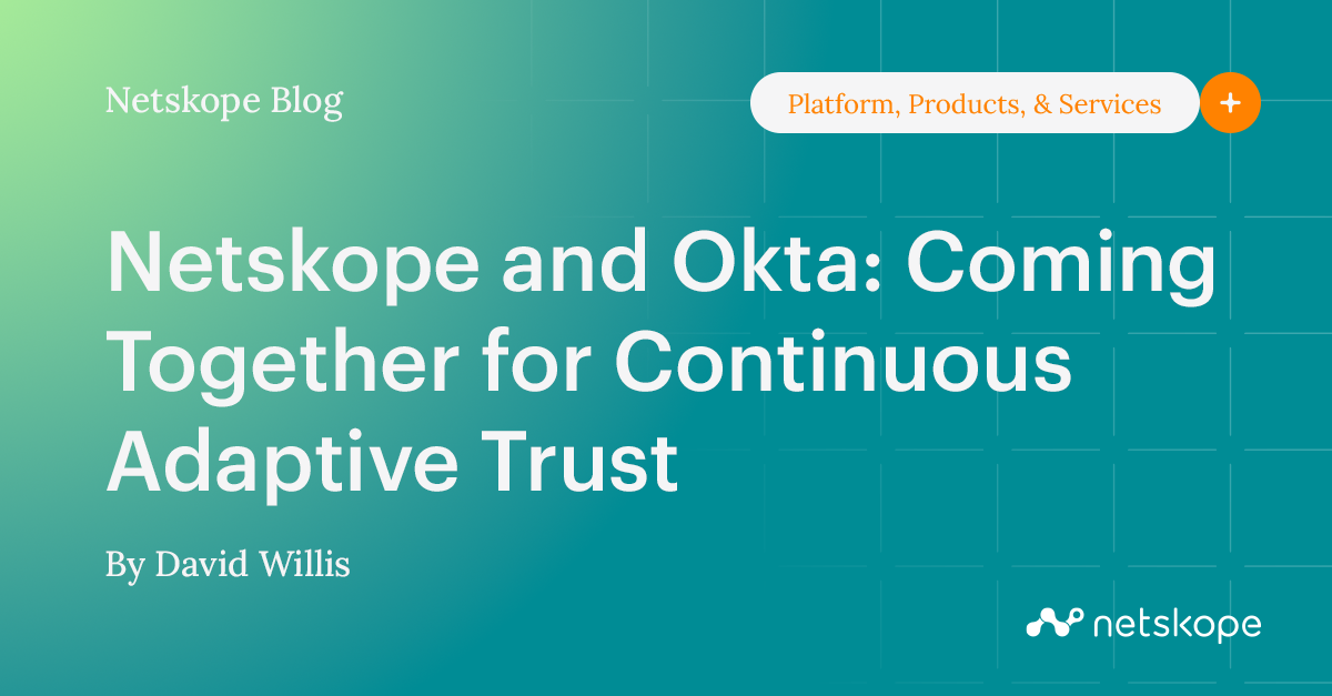 Netskope and Okta Coming Together for Continuous Adaptive Trust Netskope