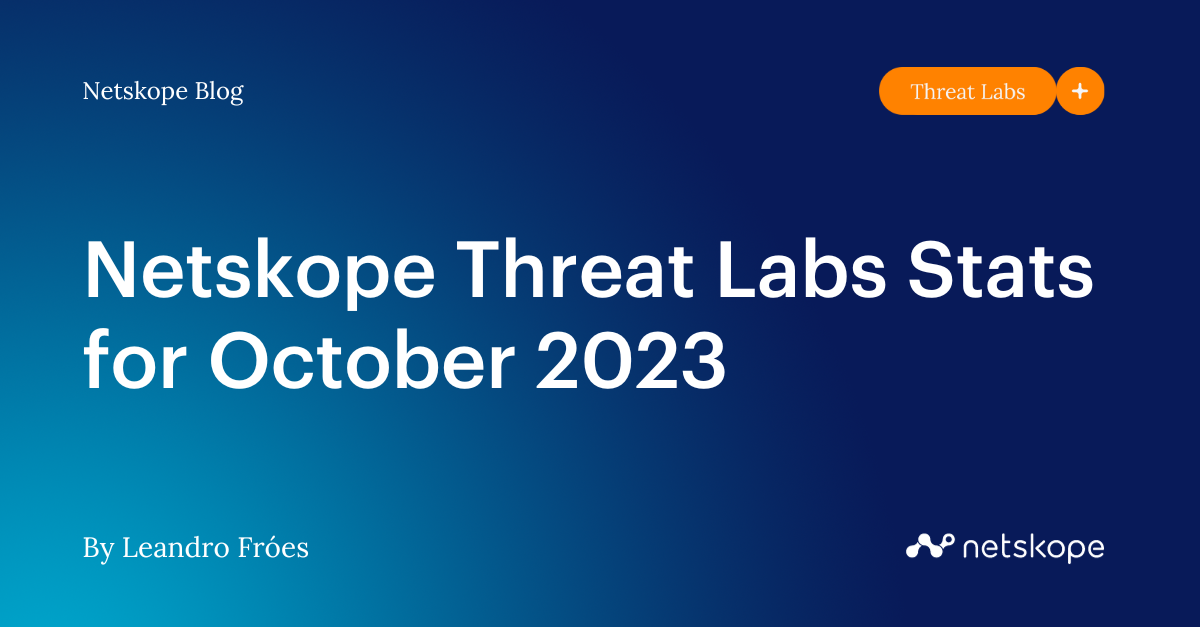 Netskope Threat Labs Stats for October 2023 Netskope