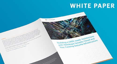 White Paper: Building a SASE-ready Architecture with Netskope Security Cloud and Your Existing Security Infrastructure