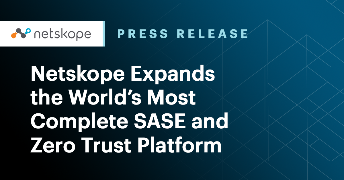 Netskope Expands the World’s Most Complete SASE and Zero Trust Platform