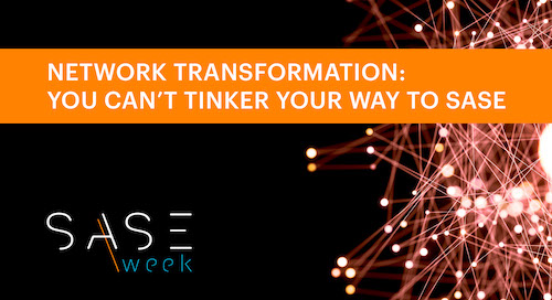 SASE Week - Network Transformation: You Can’t Tinker Your Way to SASE - Webinar