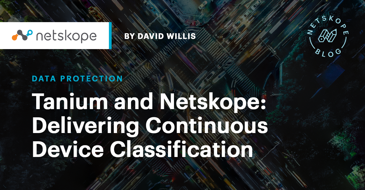 Tanium and Netskope Delivering Continuous Device Classification Netskope