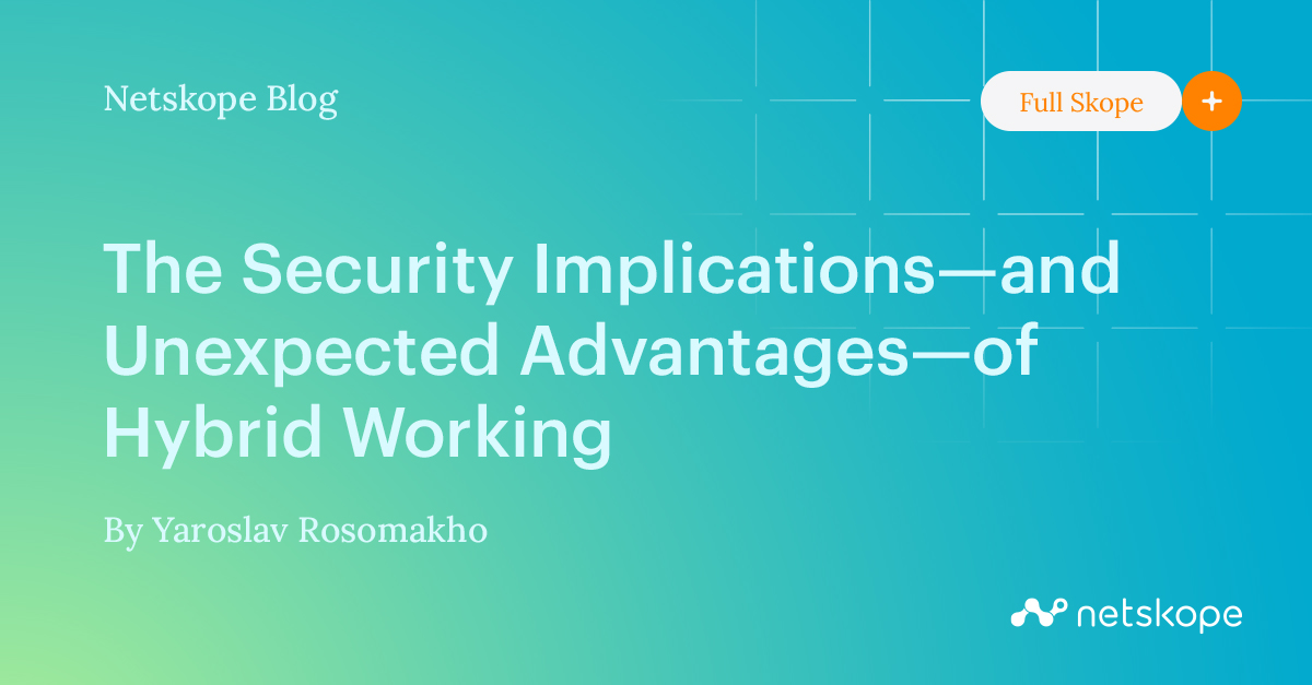 The Security Implications—and Unexpected Advantages—of Hybrid Working