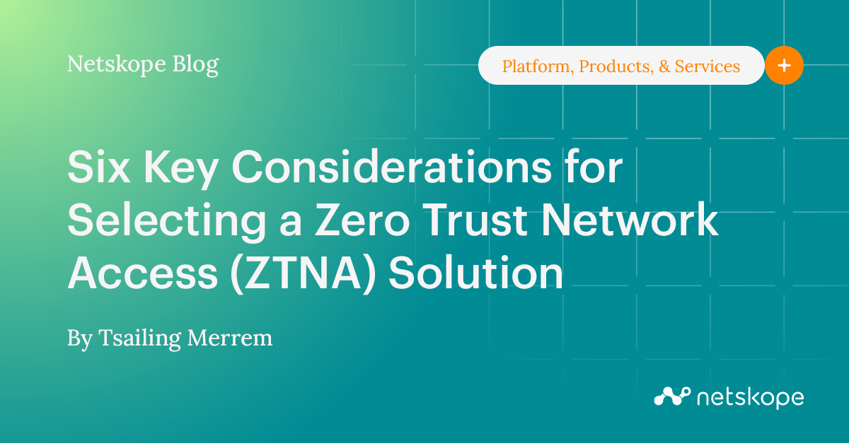 6 Key Considerations for Selecting a Zero Trust Network Access (ZTNA