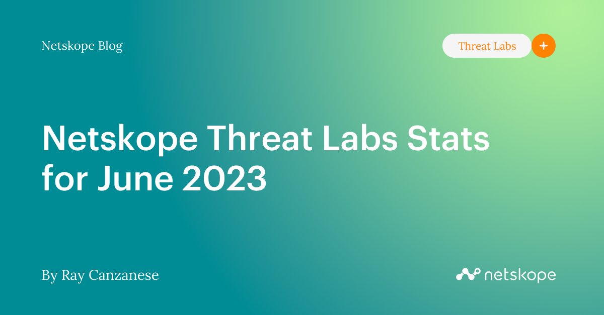 Netskope Threat Labs Stats for June 2023 Netskope