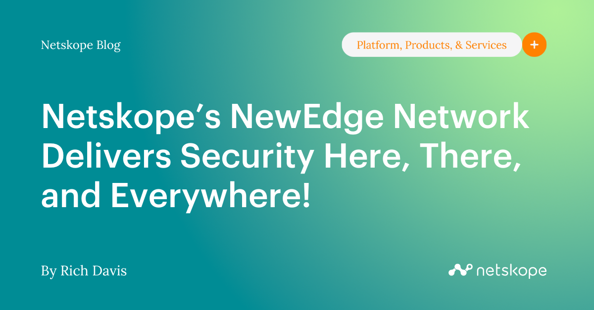Netskope NewEdge Network Delivers Security Here, There, and Everywhere