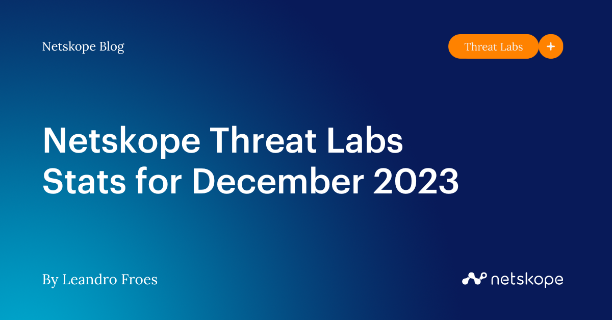 Netskope Threat Labs Stats for December 2023 Netskope