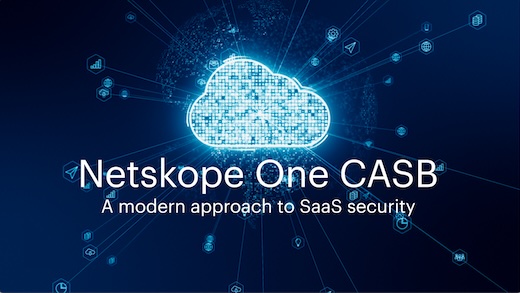 Netskope One CASB: A Modern Approach to SaaS Security
